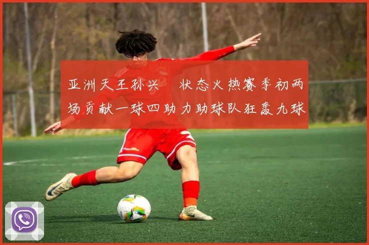 亚洲天王孙兴慜状态火热赛季初两场贡献一球四助力助球队狂轰九球