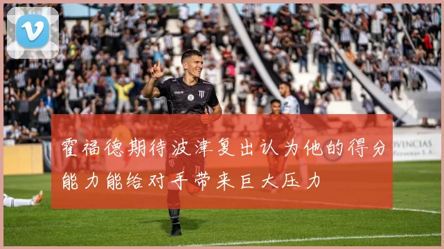霍福德期待波津复出认为他的得分能力能给对手带来巨大压力