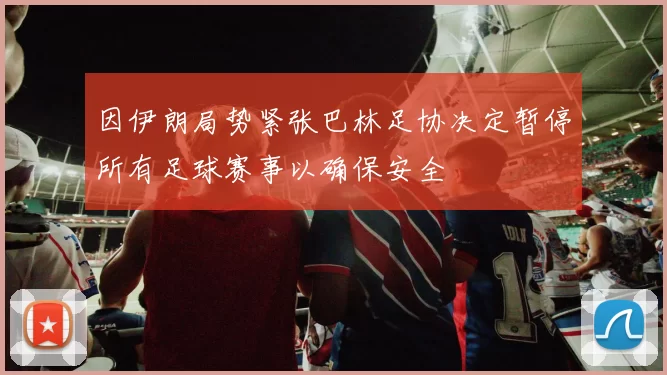 因伊朗局势紧张巴林足协决定暂停所有足球赛事以确保安全