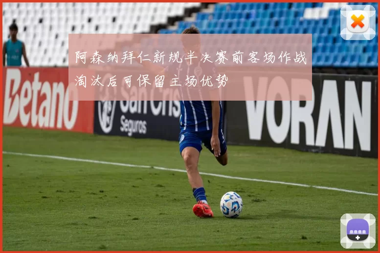 阿森纳拜仁新规半决赛前客场作战淘汰后可保留主场优势