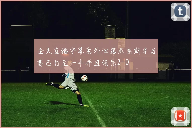全美直播字幕意外泄露尼克斯季后赛已打至一半并且领先2-0