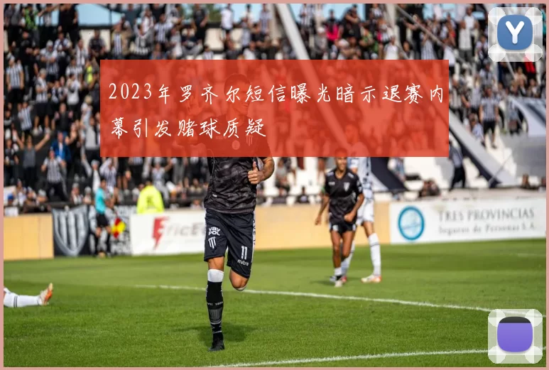 2023年罗齐尔短信曝光暗示退赛内幕引发赌球质疑