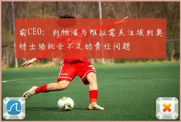 前CEO：利物浦与维拉需关注埃利奥特出场机会不足的责任问题