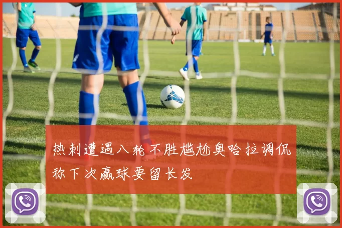 热刺遭遇八轮不胜尴尬奥哈拉调侃称下次赢球要留长发
