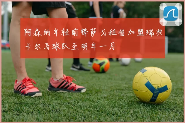 阿森纳年轻前锋萨戈租借加盟瑞典卡尔马球队至明年一月
