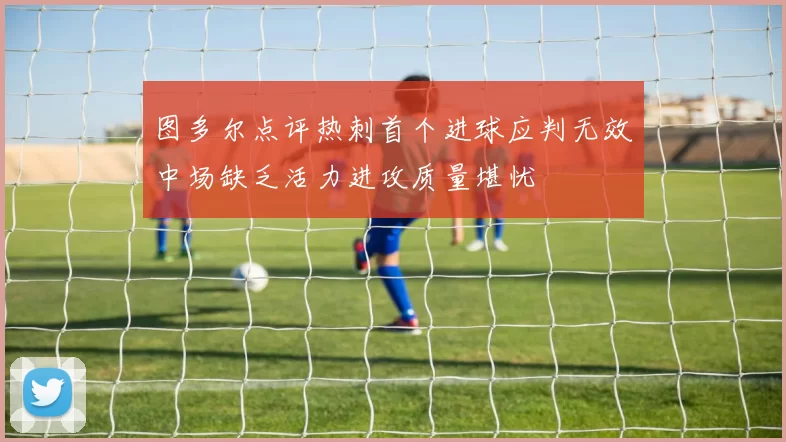 图多尔点评热刺首个进球应判无效中场缺乏活力进攻质量堪忧