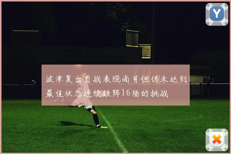 波津复出首战表现尚可但仍未达到最佳状态连续缺阵16场的挑战