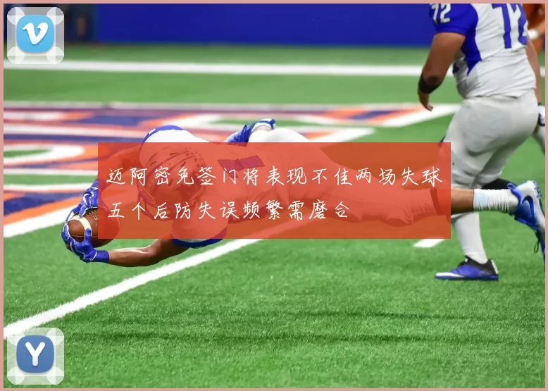 迈阿密免签门将表现不佳两场失球五个后防失误频繁需磨合