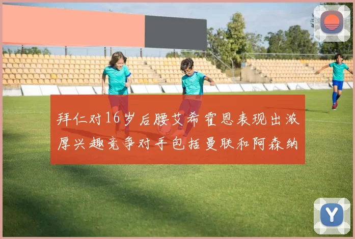 拜仁对16岁后腰艾希霍恩表现出浓厚兴趣竞争对手包括曼联和阿森纳